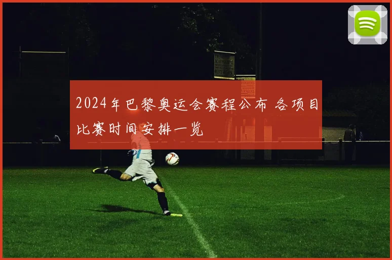 2024年巴黎奥运会赛程公布 各项目比赛时间安排一览