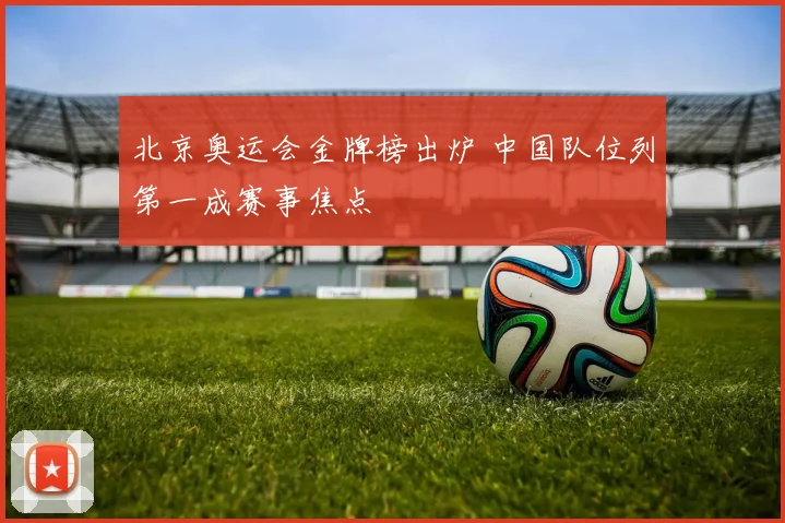 北京奥运会金牌榜出炉 中国队位列第一成赛事焦点