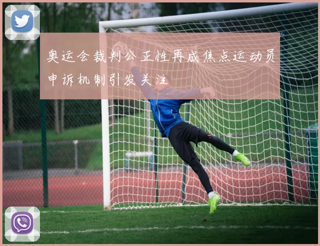 奥运会裁判公正性再成焦点运动员申诉机制引发关注