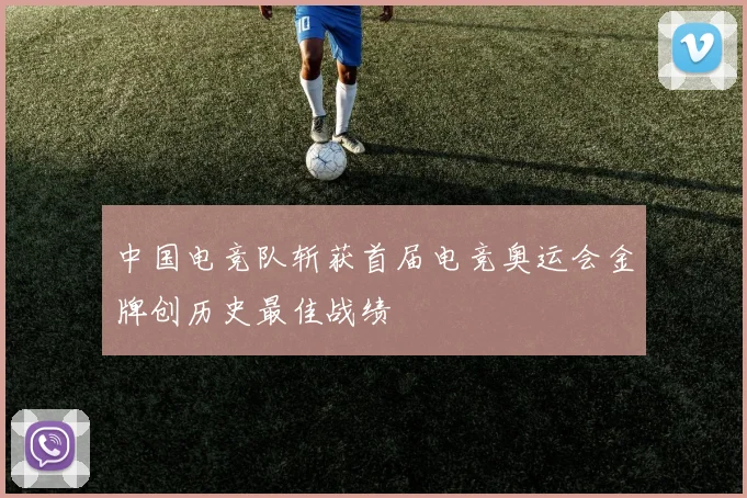 中国电竞队斩获首届电竞奥运会金牌创历史最佳战绩
