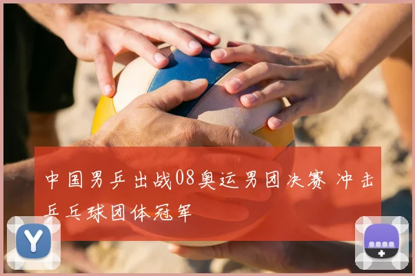 中国男乒出战08奥运男团决赛 冲击乒乓球团体冠军