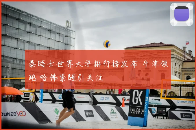 泰晤士世界大学排行榜发布 牛津领跑 哈佛紧随引关注