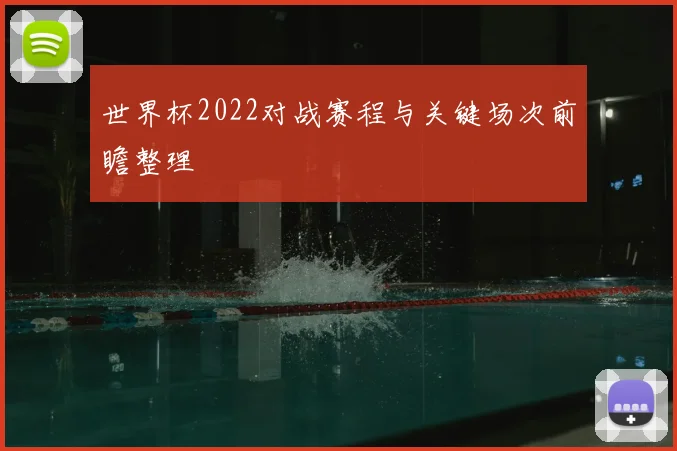 世界杯2022对战赛程与关键场次前瞻整理