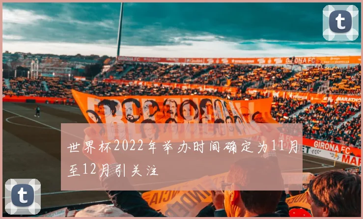 世界杯2022年举办时间确定为11月至12月引关注