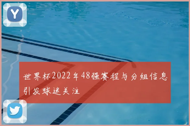 世界杯2022年48强赛程与分组信息引发球迷关注