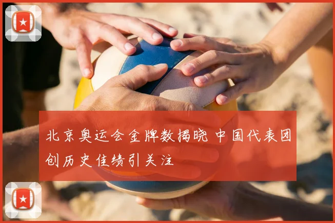 北京奥运会金牌数揭晓 中国代表团创历史佳绩引关注