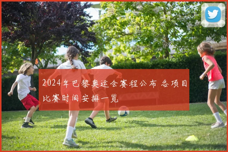 2024年巴黎奥运会赛程公布 各项目比赛时间安排一览
