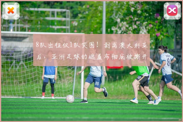 8队出征仅1队突围！剥离澳大利亚后，亚洲足球的遮羞布彻底被撕开