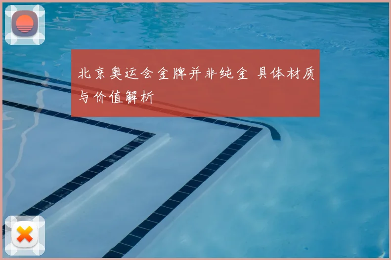 北京奥运会金牌并非纯金 具体材质与价值解析