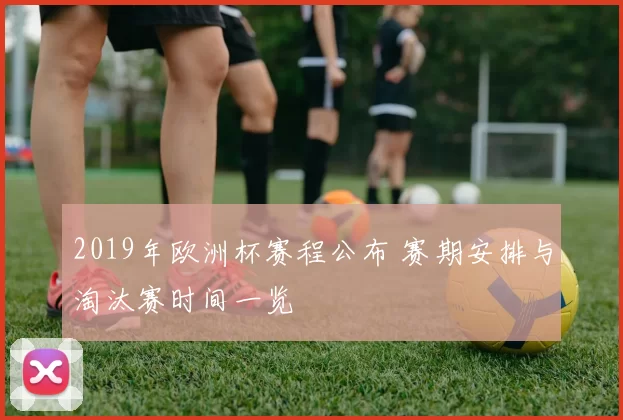 2019年欧洲杯赛程公布 赛期安排与淘汰赛时间一览