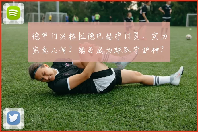 德甲门兴格拉德巴赫守门员，实力究竟几何？能否成为球队守护神？