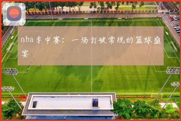 nba季中赛：一场打破常规的篮球盛宴