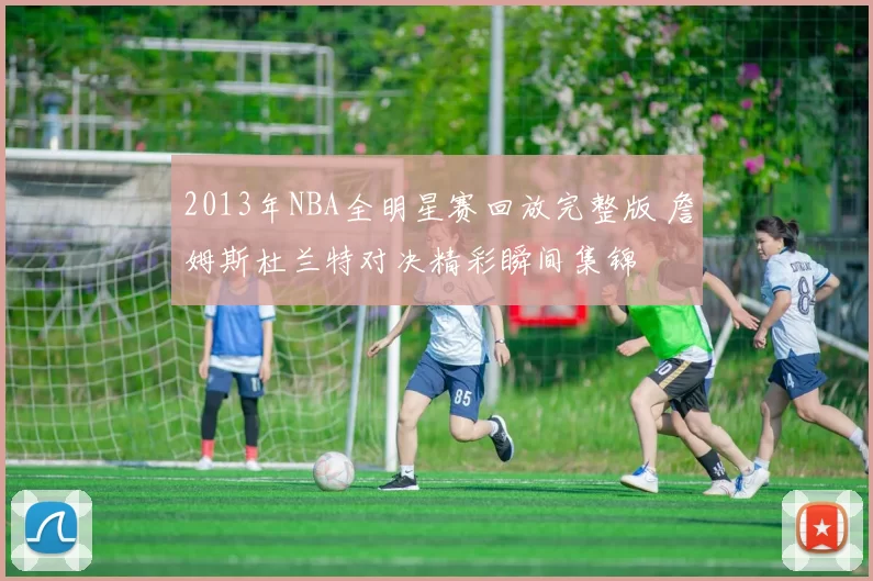 2013年NBA全明星赛回放完整版 詹姆斯杜兰特对决精彩瞬间集锦