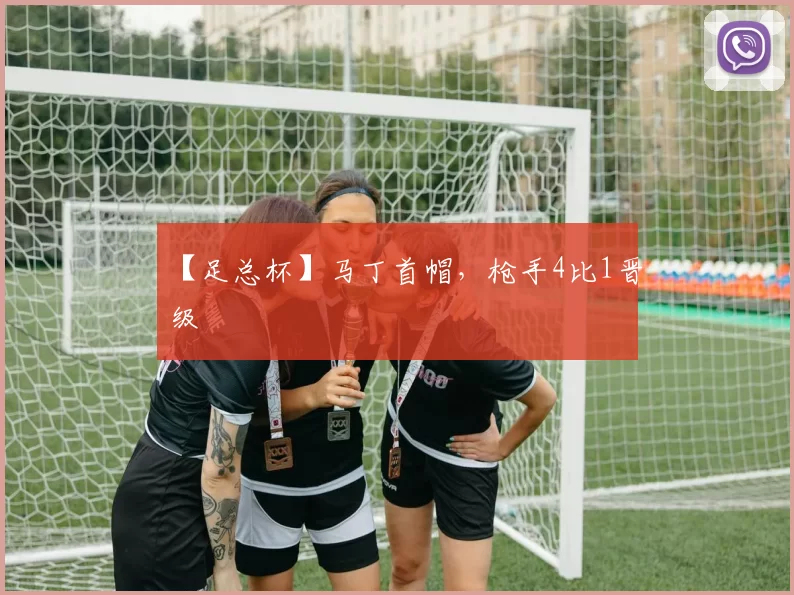 【足总杯】马丁首帽，枪手4比1晋级