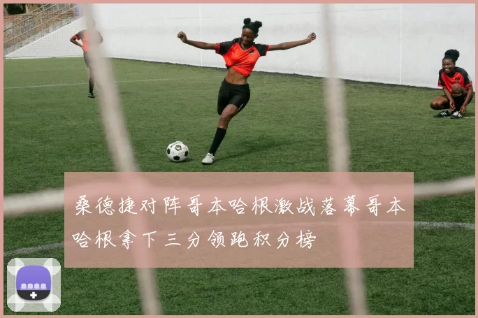 桑德捷对阵哥本哈根激战落幕哥本哈根拿下三分领跑积分榜