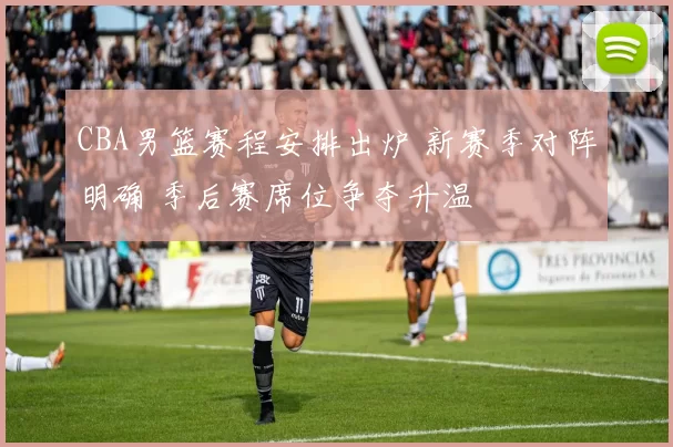 CBA男篮赛程安排出炉 新赛季对阵明确 季后赛席位争夺升温