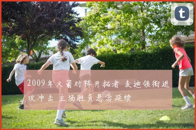 2009年火箭对阵开拓者 麦迪领衔进攻冲击 主场胜负悬念延续