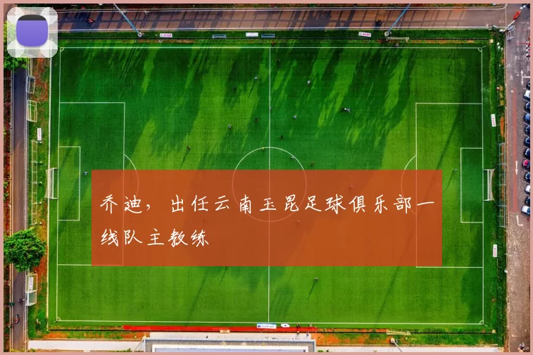 乔迪，出任云南玉昆足球俱乐部一线队主教练