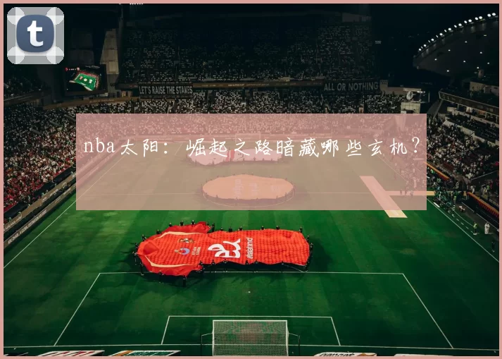 nba太阳：崛起之路暗藏哪些玄机？