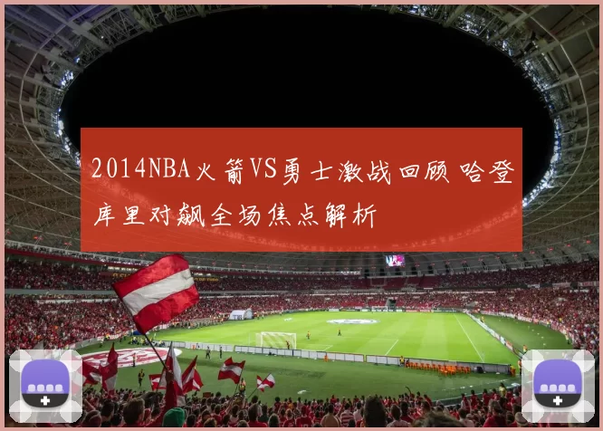 2014NBA火箭VS勇士激战回顾 哈登库里对飙全场焦点解析
