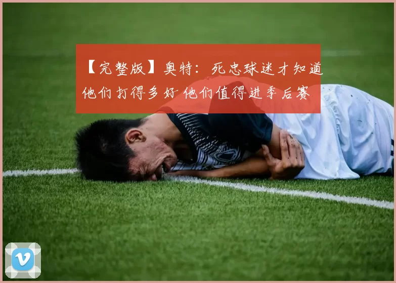 【完整版】奥特：死忠球迷才知道他们打得多好 他们值得进季后赛