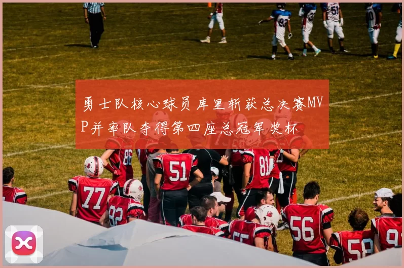 勇士队核心球员库里斩获总决赛MVP并率队夺得第四座总冠军奖杯