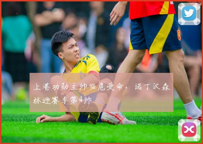 上港功勋主帅临危受命，诺丁汉森林迎赛季第4帅