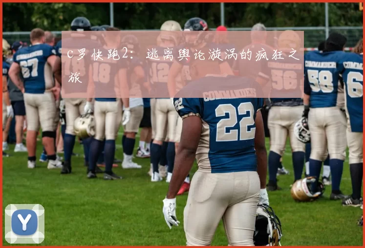 c罗快跑2：逃离舆论漩涡的疯狂之旅