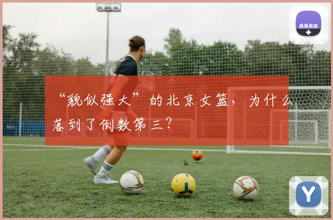 “貌似强大”的北京女篮，为什么落到了倒数第三？
