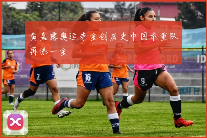 黄嘉露奥运夺金创历史中国举重队再添一金