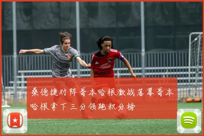 桑德捷对阵哥本哈根激战落幕哥本哈根拿下三分领跑积分榜