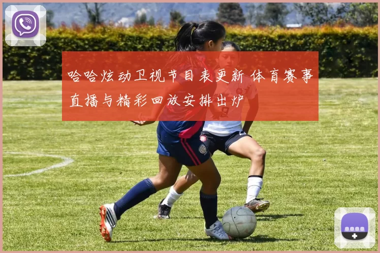 哈哈炫动卫视节目表更新 体育赛事直播与精彩回放安排出炉