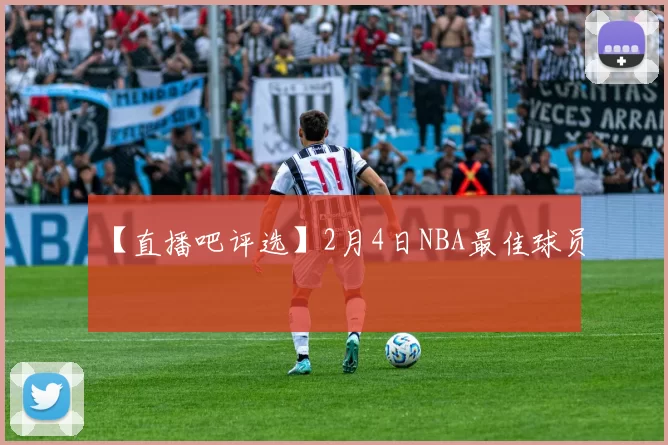 【直播吧评选】2月4日NBA最佳球员