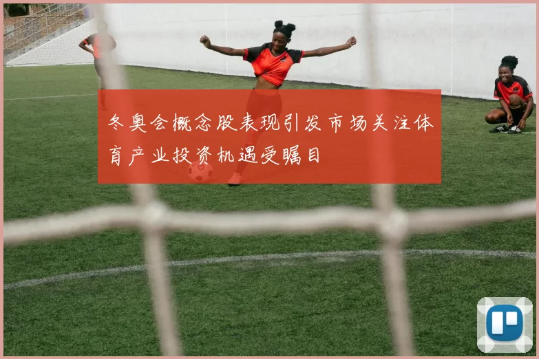 冬奥会概念股表现引发市场关注体育产业投资机遇受瞩目