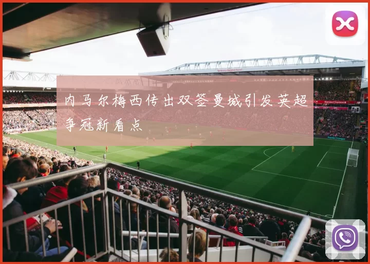 内马尔梅西传出双签曼城引发英超争冠新看点