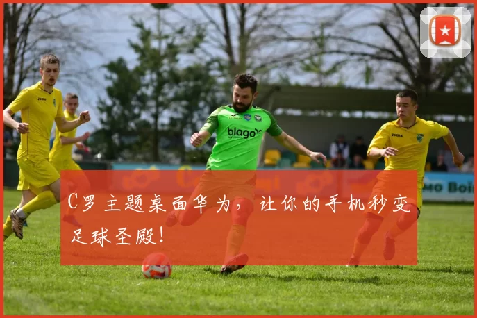 C罗主题桌面华为，让你的手机秒变足球圣殿！