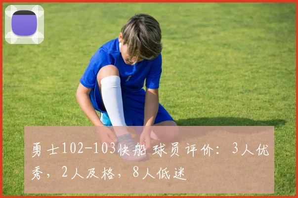 勇士102-103快船 球员评价：3人优秀，2人及格，8人低迷