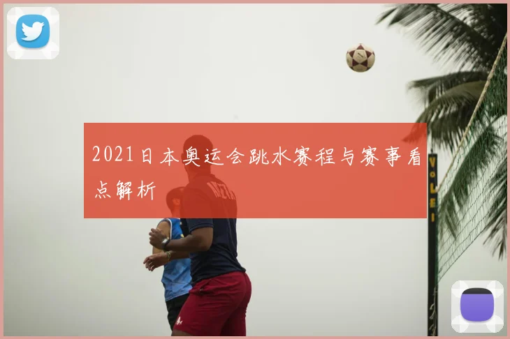 2021日本奥运会跳水赛程与赛事看点解析