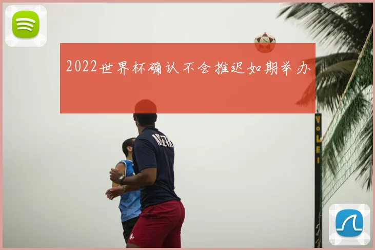 2022世界杯确认不会推迟如期举办