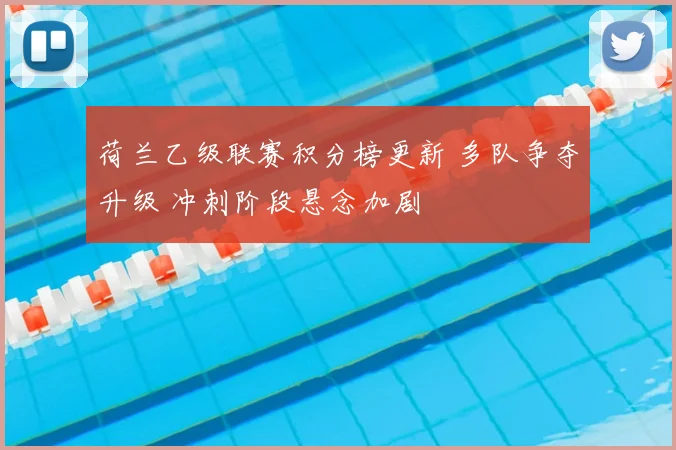 荷兰乙级联赛积分榜更新 多队争夺升级 冲刺阶段悬念加剧