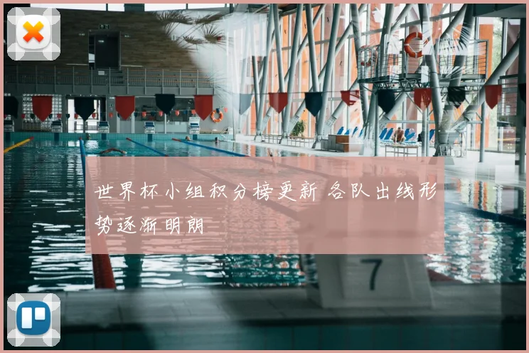 世界杯小组积分榜更新 各队出线形势逐渐明朗