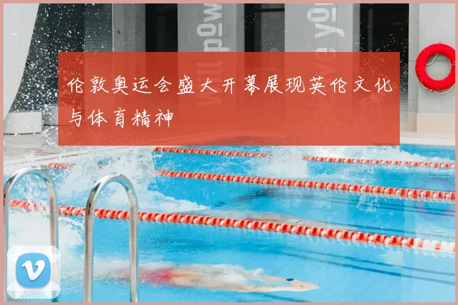 伦敦奥运会盛大开幕展现英伦文化与体育精神