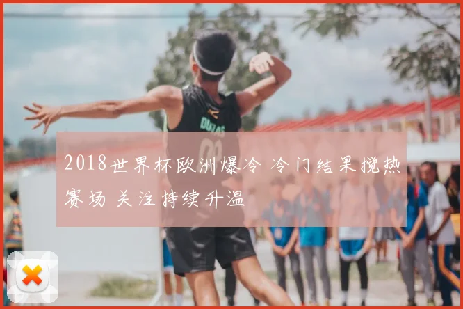 2018世界杯欧洲爆冷 冷门结果搅热赛场 关注持续升温