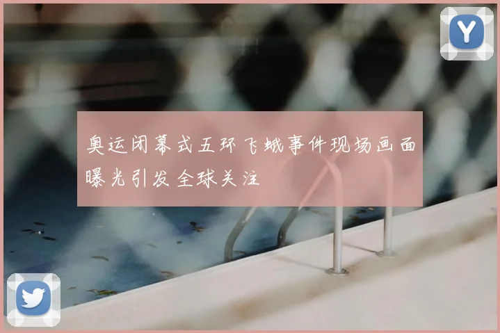 奥运闭幕式五环飞蛾事件现场画面曝光引发全球关注