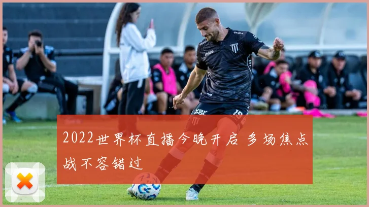 2022世界杯直播今晚开启 多场焦点战不容错过