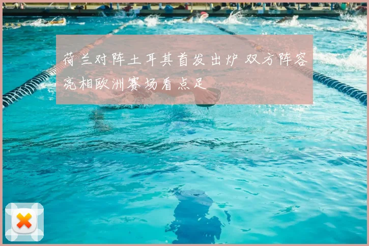 荷兰对阵土耳其首发出炉 双方阵容亮相欧洲赛场看点足