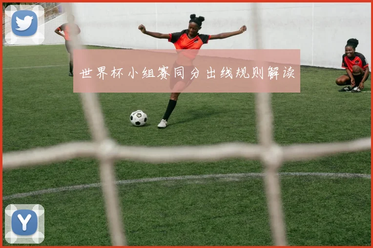 世界杯小组赛同分出线规则解读