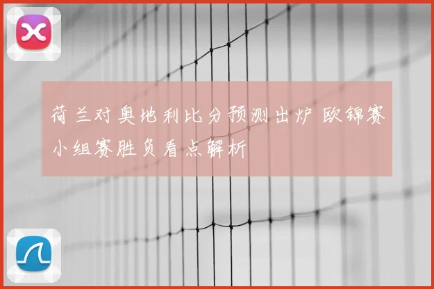 荷兰对奥地利比分预测出炉 欧锦赛小组赛胜负看点解析