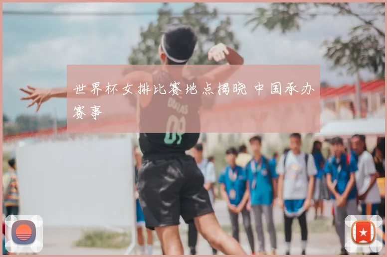 世界杯女排比赛地点揭晓 中国承办赛事