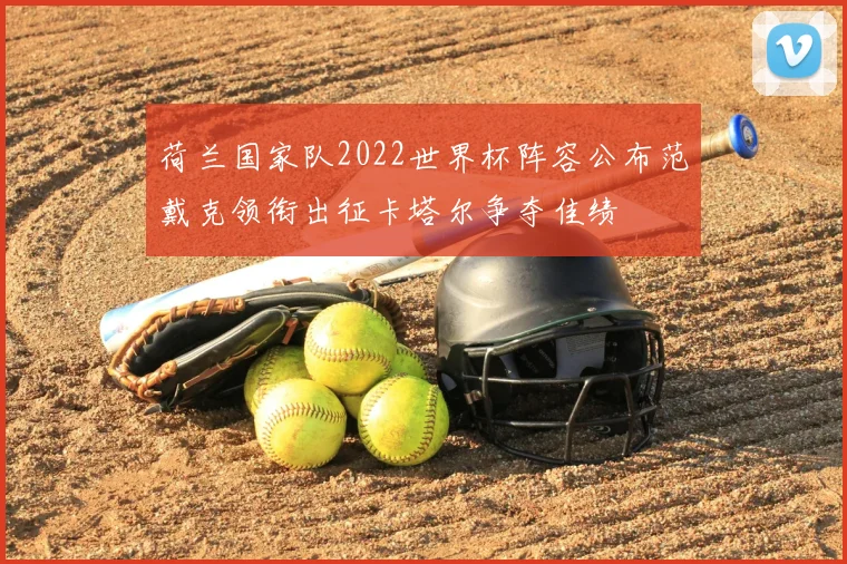 荷兰国家队2022世界杯阵容公布范戴克领衔出征卡塔尔争夺佳绩